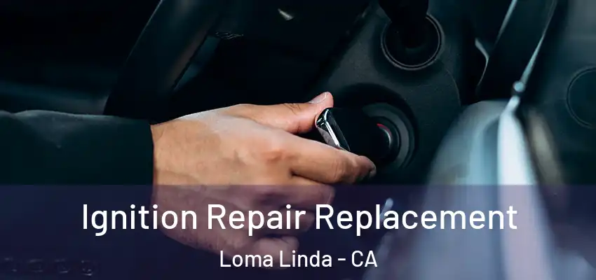  Ignition Repair Replacement Loma Linda - CA